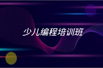 少兒編程培訓(xùn)班哪家好？求推薦！