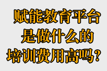 賦能教育平臺是做什么的，培訓(xùn)費用高嗎？