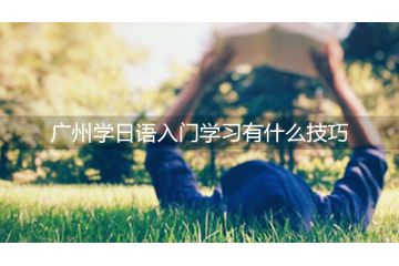 廣州學(xué)日語(yǔ)入門(mén)學(xué)習(xí)有什么技巧