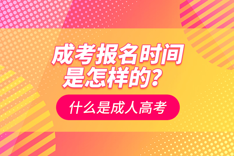 成考報(bào)名時(shí)間是怎樣的？什么是成人高考