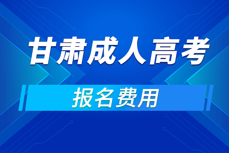 2021年甘肅成人高考報名費(fèi)用