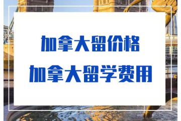 加拿大四年留學費用-加拿大留學費用-價格-多少錢