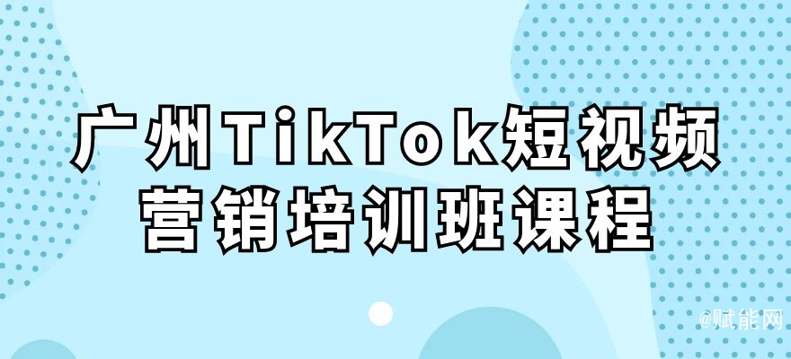 廣州TikTok短視頻營(yíng)銷培訓(xùn)班課程