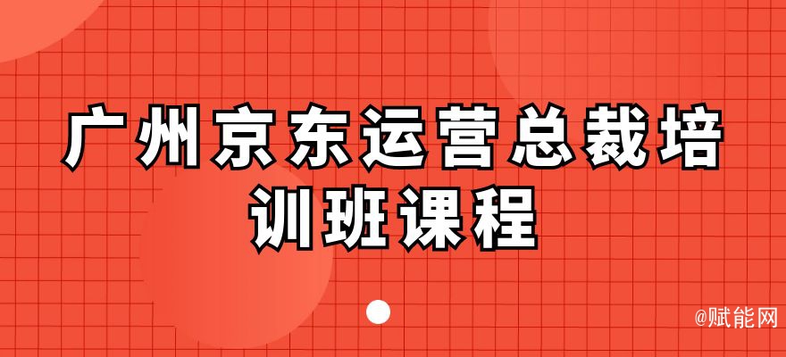 廣州京東運營總裁培訓班課程